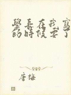 学长在我写作业的时候要了我