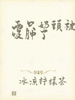 两只奶头被老头吸肿了