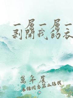 一层一层一层的剥开我的衣服