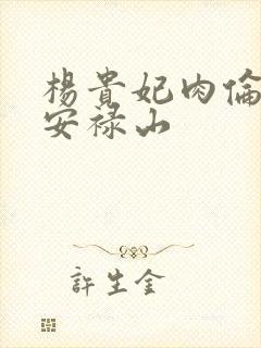 杨贵妃肉伦H文安禄山