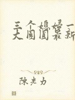 三个媳妇一锅烩大团圆最新章节