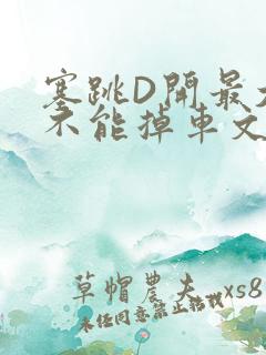 塞跳D开最大挡不能掉车文