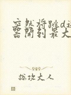 突然将跳d遥控器开到最大