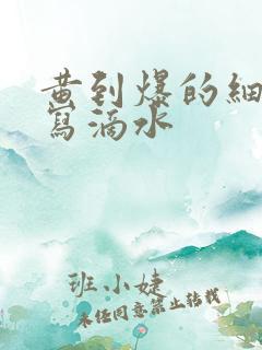 黄到爆的细节描写滴水