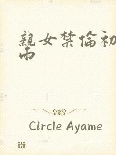 亲女禁伦初尝云雨