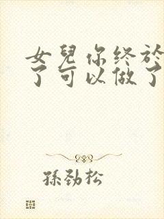 女儿你终于长大了可以做了