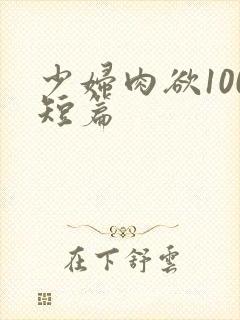 少妇肉欲100短篇