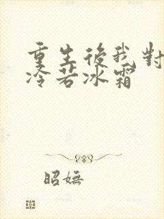 重生后我对前夫冷若冰霜