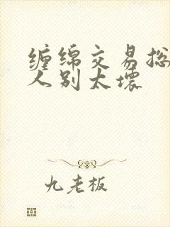 缠绵交易总裁大人别太坏