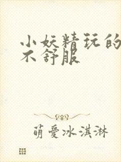 小妖精玩的你舒不舒服