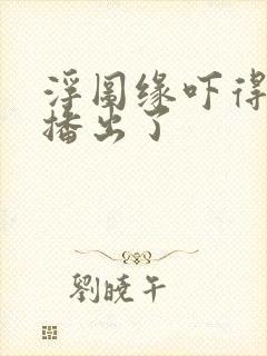 浮图缘吓得不敢播出了