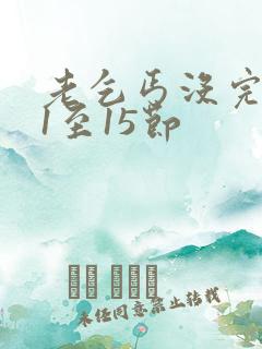 老乞丐没完没了1至15节