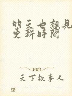 明天也想见到你更新时间