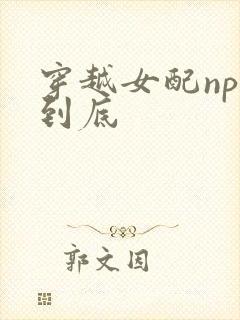 穿越女配np湿到底