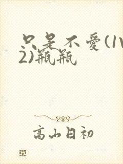 只是不爱(1V2)瓶瓶