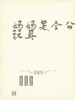 妈妈是全公司的玩具