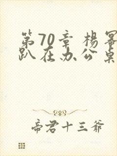 第70章 杨幂趴在办公桌