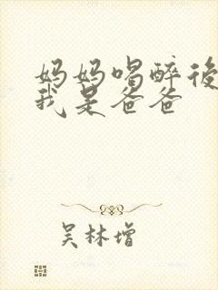 妈妈喝醉后认为我是爸爸