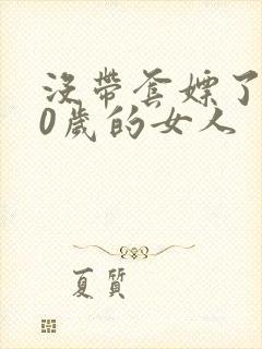 没带套嫖了个40岁的女人