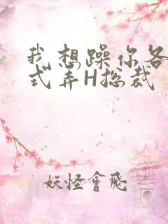 我想躁你各种花式弄H总裁