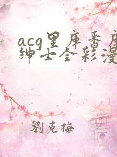 acg里库番库绅士全彩漫画