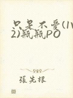 只是不爱(1V2)瓶瓶PO