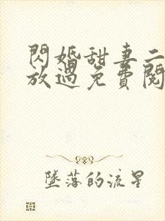 闪婚甜妻二爷求放过免费阅读