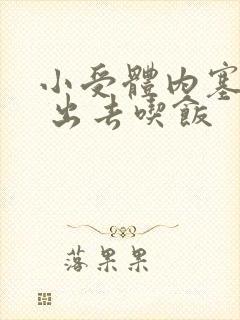 小受体内塞东西 出去吃饭