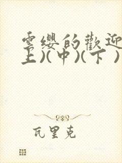 云缨的欢迎会(上)(中)(下 )漫画