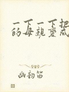 一下一下把骄傲的母亲变成