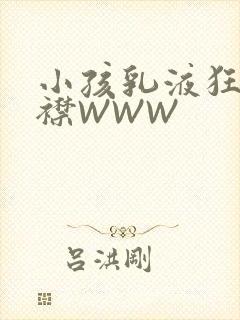 小孩乳液狂飙开襟WWW