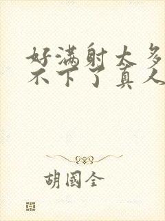 好满射太多了装不下了真人