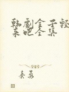 韩剧金子轻松出来吧全集