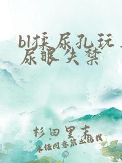 bl揉尿孔玩弄尿眼失禁