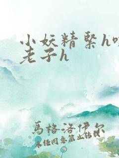 小妖精紧h嘶爽老子h