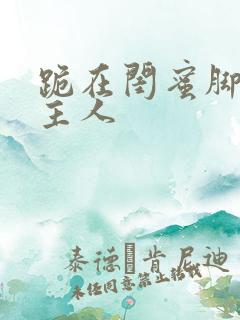 跪在闺蜜脚下叫主人