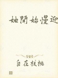 她开始慢迎迎合