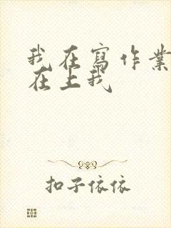我在写作业叔叔在上我