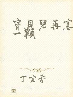 宝贝儿再塞最后一颗