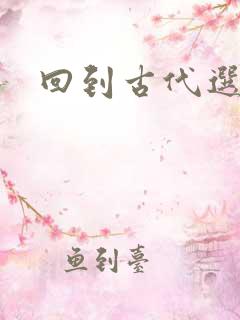 回到古代选老公