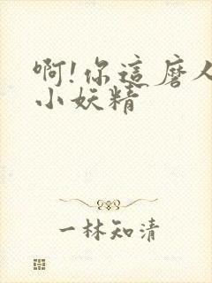 啊!你这磨人的小妖精