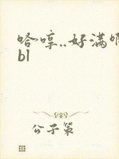 哈哼..好满啊bl