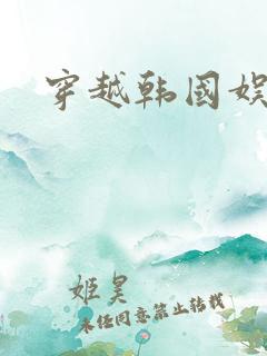 穿越韩国娱乐圈