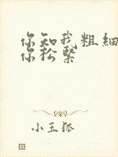 你知我粗细我知你松紧