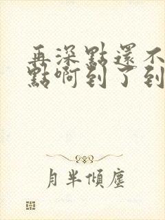 再深点还不够快点啊到了到了