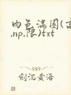 肉色满园(高h,np,限)txt