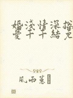 婚浅情深总裁追爱千千结免费阅读