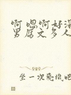 啊 嗯啊好深男男腐文多人