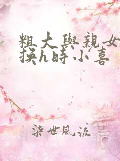 粗大与亲女伦交换h时小喜