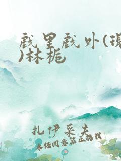 戏里戏外(现场)林栀